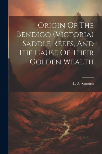 Origin Of The Bendigo (Victoria) Saddle Reefs, And The Cause Of Their Golden Wealth
