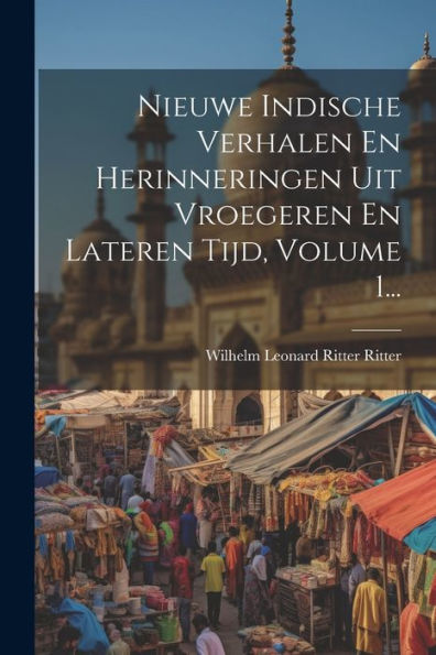 Nieuwe Indische Verhalen En Herinneringen Uit Vroegeren En Lateren Tijd, Volume 1... (Dutch Edition)