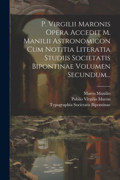 P. Virgilii Maronis Opera Accedit M. Manilii Astronomicon Cum Notitia Literatia Studiis Societatis Bipontinae Volumen Secundum... (Latin Edition)