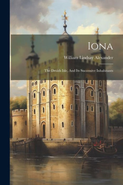 Iona: The Druids Isle, And Its Successive Inhabitants
