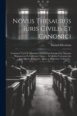 Novus Thesaurus Iuris Civilis Et Canonici: Continens Varia Et Rarissima Optimorum Interpretum, Inprimis Hispanorum Et Gallorum, Opera ... In Quibus ... ... Illustratur, Volume 4... (Latin Edition)