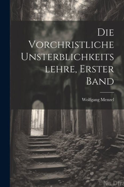 Die Vorchristliche Unsterblichkeitslehre, Erster Band (German Edition)
