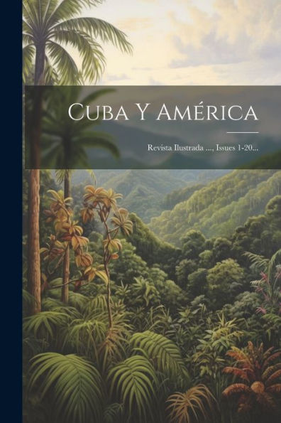 Cuba Y América: Revista Ilustrada ..., Issues 1-20... (Spanish Edition)
