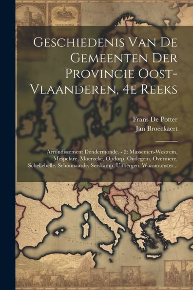 Geschiedenis Van De Gemeenten Der Provincie Oost-Vlaanderen, 4E Reeks: Arrondissement Dendermonde. - 2: Massemen-Westrem, Mespelare, Moerzeke, Opdorp, ... Uitbergen, Waasmunster... (Dutch Edition)