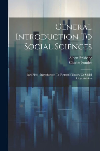 General Introduction To Social Sciences: Part First.--Introduction To Fourier's Theory Of Social Organization