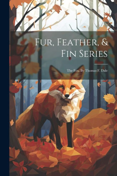 Fur, Feather, & Fin Series: The Fox. By Thomas F. Dale