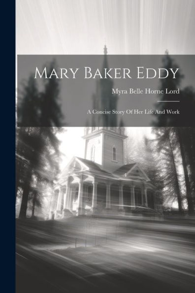 Mary Baker Eddy: A Concise Story Of Her Life And Work