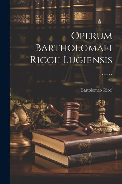 Operum Bartholomaei Riccii Lugiensis ...... (Latin Edition)