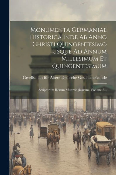 Monumenta Germaniae Historica Inde Ab Anno Christi Quingentesimo Usque Ad Annum Millesimum Et Quingentesimum: Scriptorum Rerum Merovingicarum, Volume 2... (Latin Edition)