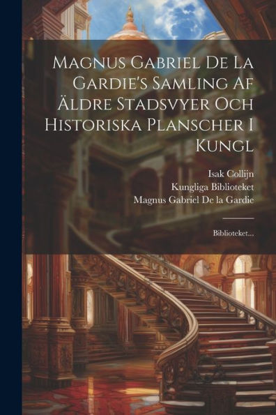 Magnus Gabriel De La Gardie's Samling Af Äldre Stadsvyer Och Historiska Planscher I Kungl: Biblioteket... (Swedish Edition)