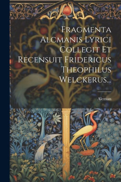 Fragmenta Alcmanis Lyrici Collegit Et Recensuit Fridericus Theophilus Welckerus... (Latin Edition)