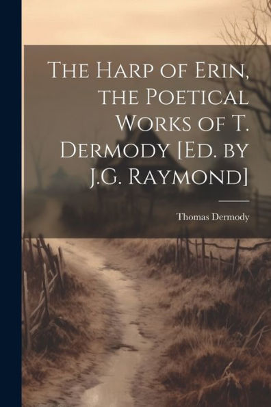The Harp Of Erin, The Poetical Works Of T. Dermody [Ed. By J.G. Raymond]