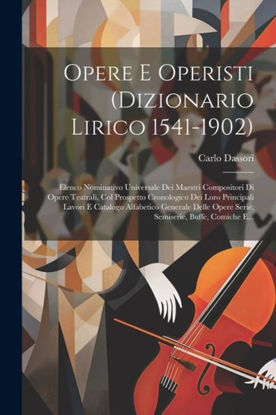 Opere E Operisti (Dizionario Lirico 1541-1902): Elenco Nominativo Universale Dei Maestri Compositori Di Opere Teatrali, Col Prospetto Cronologico Dei ... Buffe, Comiche E... (Italian Edition)