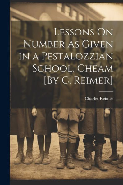 Lessons On Number As Given In A Pestalozzian School, Cheam [By C. Reimer]
