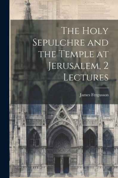 The Holy Sepulchre And The Temple At Jerusalem, 2 Lectures