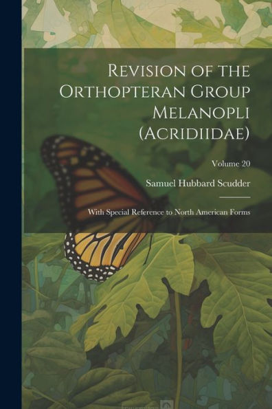 Revision Of The Orthopteran Group Melanopli (Acridiidae): With Special Reference To North American Forms; Volume 20