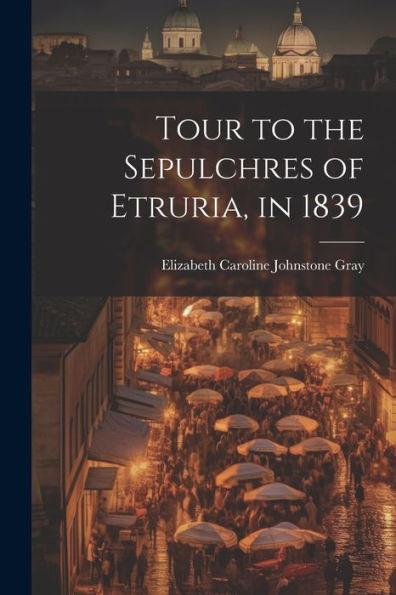 Tour To The Sepulchres Of Etruria, In 1839