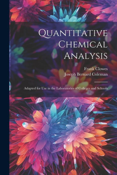 Quantitative Chemical Analysis: Adapted For Use In The Laboratories Of Colleges And Schools