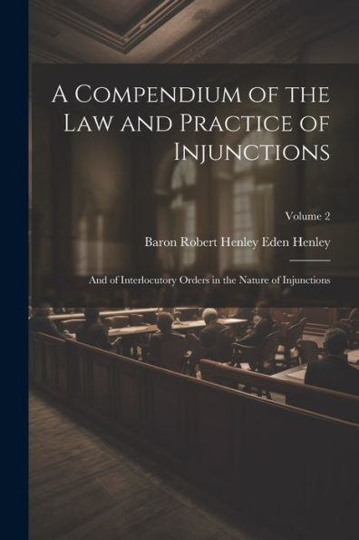 A Compendium Of The Law And Practice Of Injunctions: And Of Interlocutory Orders In The Nature Of Injunctions; Volume 2