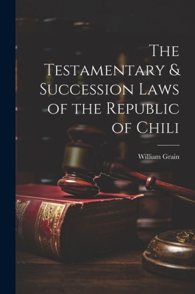 The Testamentary & Succession Laws Of The Republic Of Chili