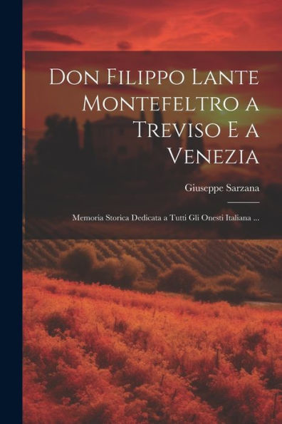 Don Filippo Lante Montefeltro A Treviso E A Venezia: Memoria Storica Dedicata A Tutti Gli Onesti Italiana ... (Italian Edition)