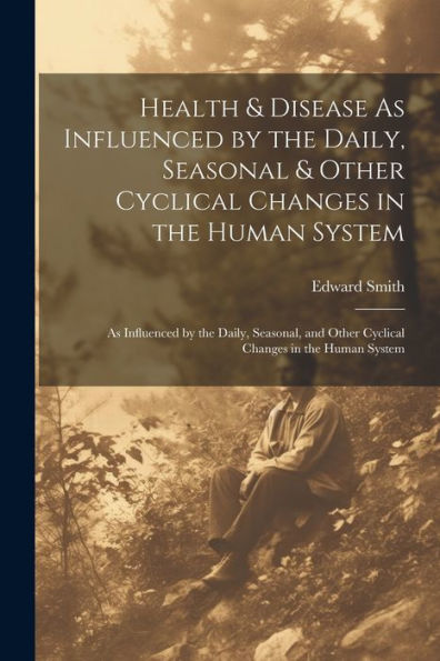 Health & Disease As Influenced By The Daily, Seasonal & Other Cyclical Changes In The Human System: As Influenced By The Daily, Seasonal, And Other Cyclical Changes In The Human System