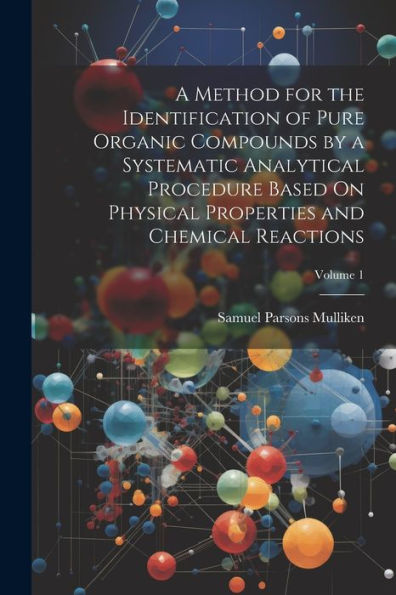 A Method For The Identification Of Pure Organic Compounds By A Systematic Analytical Procedure Based On Physical Properties And Chemical Reactions; Volume 1