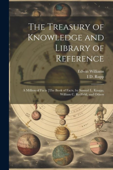 The Treasury Of Knowledge And Library Of Reference: A Million Of Facts [The Book Of Facts, By Samuel L. Knapp, William C. Redfield, And Others