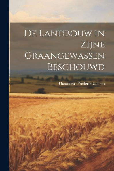 De Landbouw In Zijne Graangewassen Beschouwd (Dutch Edition)