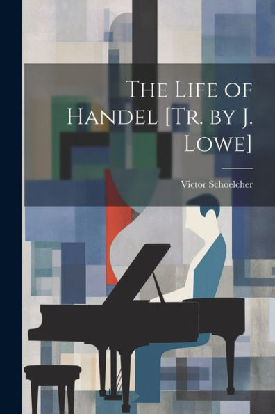The Life Of Handel [Tr. By J. Lowe]