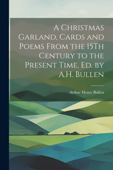 A Christmas Garland, Cards And Poems From The 15Th Century To The Present Time, Ed. By A.H. Bullen