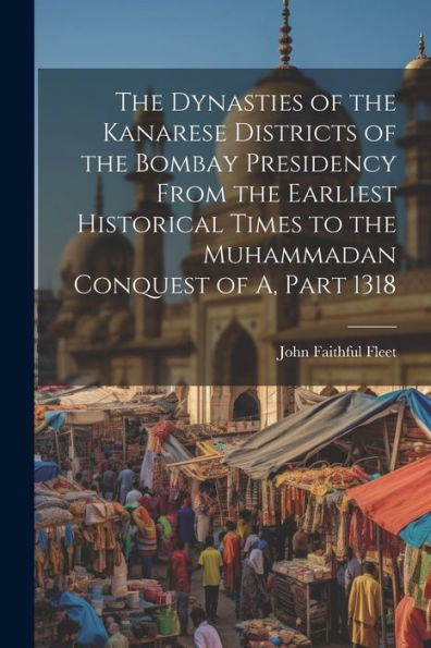 The Dynasties Of The Kanarese Districts Of The Bombay Presidency From The Earliest Historical Times To The Muhammadan Conquest Of A, Part 1318