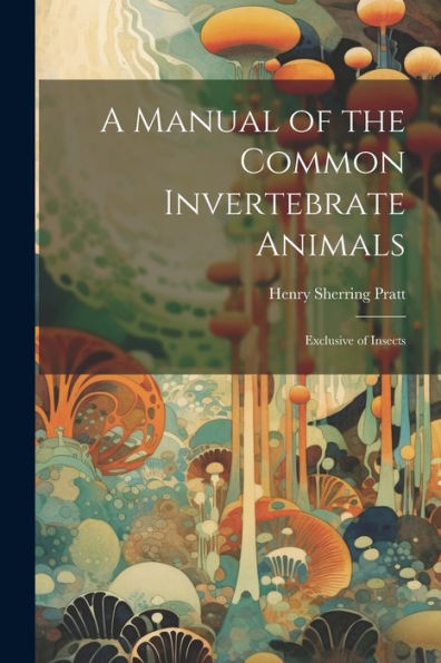 A Manual Of The Common Invertebrate Animals: Exclusive Of Insects
