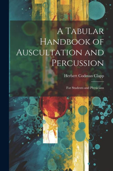 A Tabular Handbook Of Auscultation And Percussion: For Students And Physicians