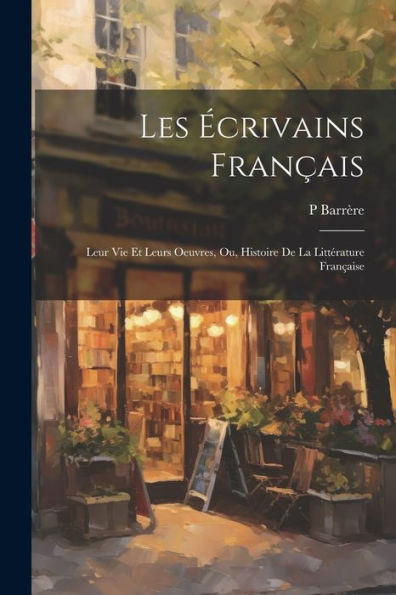 Les Écrivains Français: Leur Vie Et Leurs Oeuvres, Ou, Histoire De La Littérature Française (French Edition) - 9781021611673