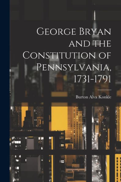George Bryan And The Constitution Of Pennsylvania, 1731-1791