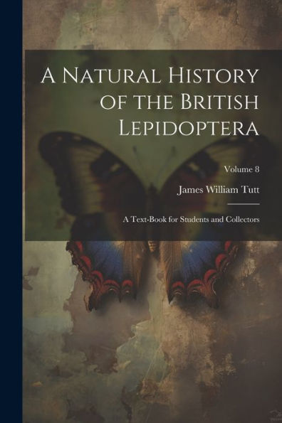 A Natural History Of The British Lepidoptera: A Text-Book For Students And Collectors; Volume 8