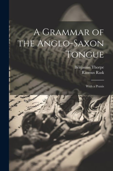 A Grammar Of The Anglo-Saxon Tongue: With A Praxis