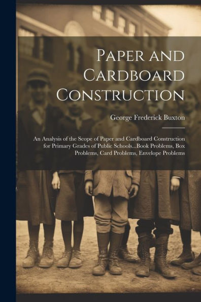 Paper And Cardboard Construction: An Analysis Of The Scope Of Paper And Cardboard Construction For Primary Grades Of Public Schools...Book Problems, Box Problems, Card Problems, Envelope Problems