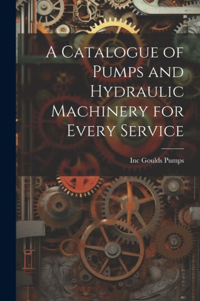 A Catalogue Of Pumps And Hydraulic Machinery For Every Service - 9781021614001