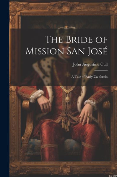 The Bride Of Mission San José: A Tale Of Early California - 9781021614285