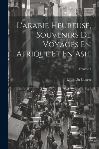 L'Arabie Heureuse, Souvenirs De Voyages En Afrique Et En Asie; Volume 1 (French Edition) - 9781021614353