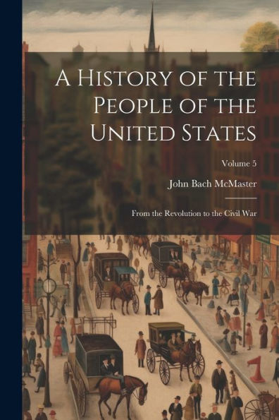 A History Of The People Of The United States: From The Revolution To The Civil War; Volume 5 - 9781021614421