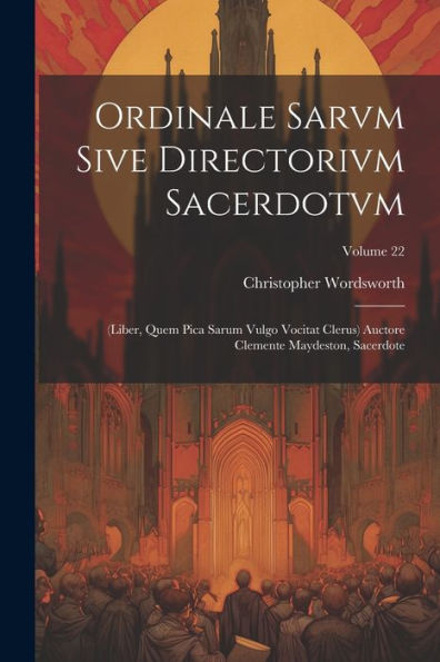 Ordinale Sarvm Sive Directorivm Sacerdotvm: (Liber, Quem Pica Sarum Vulgo Vocitat Clerus) Auctore Clemente Maydeston, Sacerdote; Volume 22 (Latin Edition) - 9781021614575