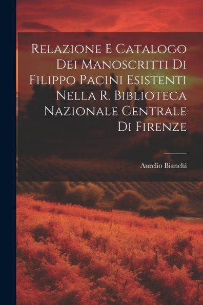 Relazione E Catalogo Dei Manoscritti Di Filippo Pacini Esistenti Nella R. Biblioteca Nazionale Centrale Di Firenze (Italian Edition) - 9781021615749