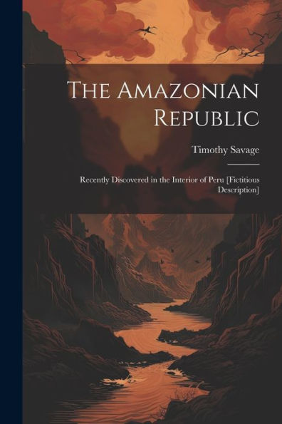 The Amazonian Republic: Recently Discovered In The Interior Of Peru [Fictitious Description] - 9781021616272