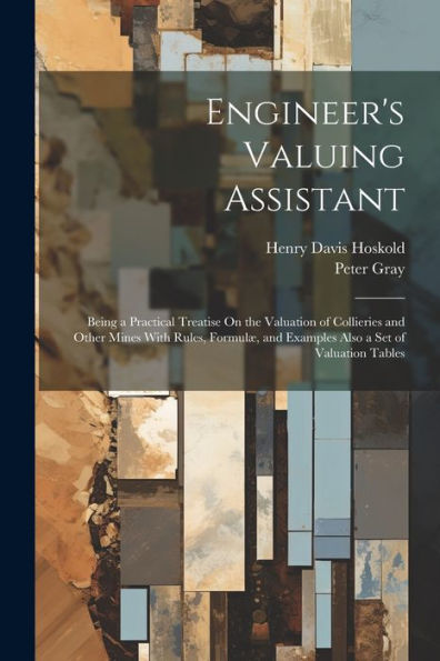 Engineer's Valuing Assistant: Being A Practical Treatise On The Valuation Of Collieries And Other Mines With Rules, Formulæ, And Examples Also A Set Of Valuation Tables - 9781021616586