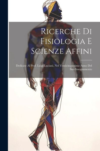 Ricerche Di Fisiologia E Scienze Affini: Dedicate Al Prof. Luigi Luciani, Nel Venticinquesimo Anno Del Suo Insegnamento (Italian Edition) - 9781021616845