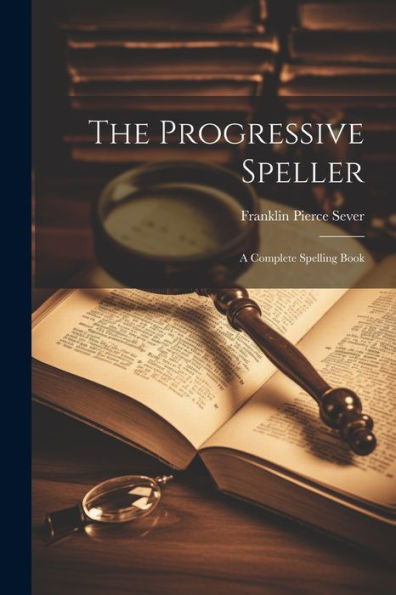 The Progressive Speller: A Complete Spelling Book - 9781021618443
