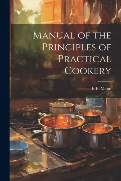 Manual Of The Principles Of Practical Cookery - 9781021618672
